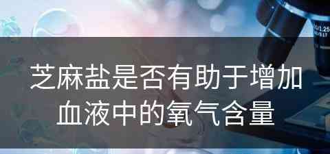 芝麻盐是否有助于增加血液中的氧气含量